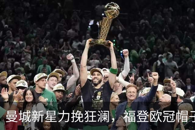 曼城新星力挽狂澜，福登欧冠帽子戏法闪耀赛场